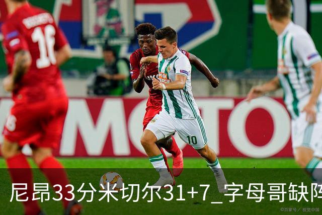 尼昂33分米切尔31+7 字母哥缺阵雄鹿惨败骑士